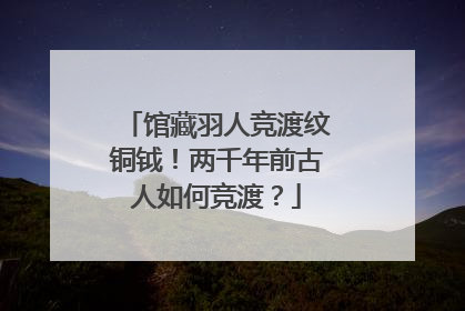馆藏羽人竞渡纹铜钺！两千年前古人如何竞渡？