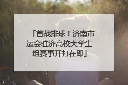 首战排球！济南市运会驻济高校大学生组赛事开打在即