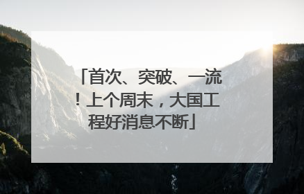 首次、突破、一流！上个周末，大国工程好消息不断