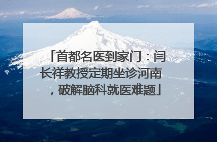 首都名医到家门：闫长祥教授定期坐诊河南，破解脑科就医难题