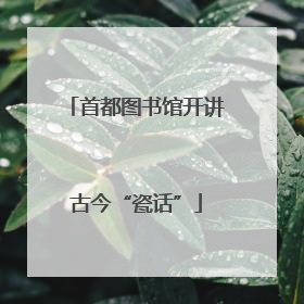 首都图书馆开讲古今“瓷话”
