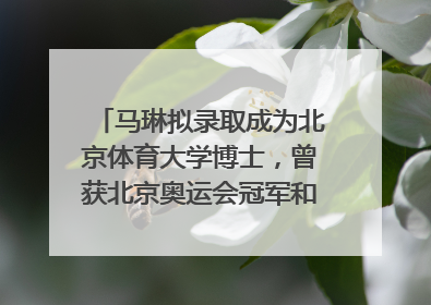 马琳拟录取成为北京体育大学博士，曾获北京奥运会冠军和4次世界杯冠军