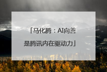 马化腾：AI向善是腾讯内在驱动力