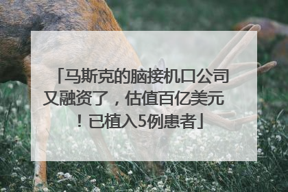 马斯克的脑接机口公司又融资了，估值百亿美元！已植入5例患者