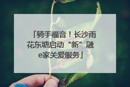 骑手福音！长沙雨花东塘启动“新”融e家关爱服务