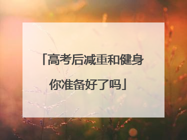 高考后减重和健身 你准备好了吗