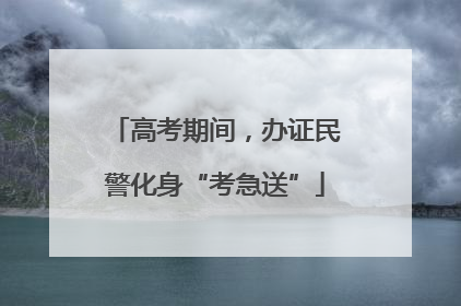 高考期间，办证民警化身“考急送”