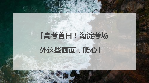 高考首日！海淀考场外这些画面，暖心