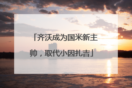 齐沃成为国米新主帅，取代小因扎吉