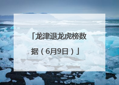 龙津退龙虎榜数据（6月9日）