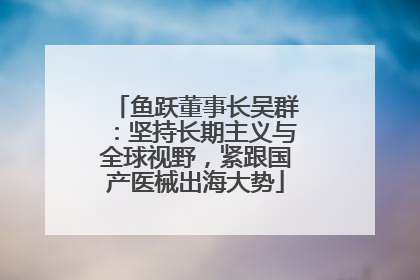 鱼跃董事长吴群：坚持长期主义与全球视野，紧跟国产医械出海大势