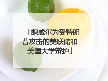 鲍威尔为受特朗普攻击的美联储和美国大学辩护