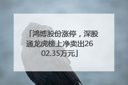 鸿博股份涨停，深股通龙虎榜上净卖出2602.35万元
