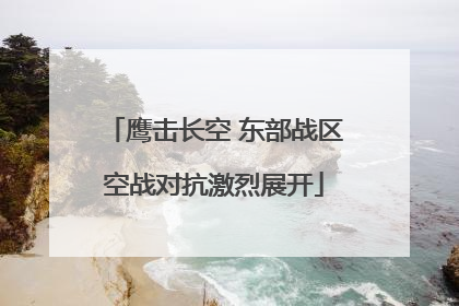鹰击长空 东部战区空战对抗激烈展开