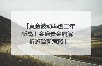 黄金波动率创三年新高！金盛贵金属解析避险新策略