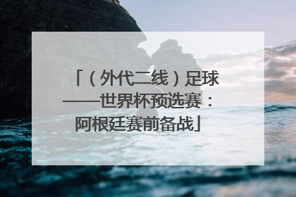 （外代二线）足球——世界杯预选赛：阿根廷赛前备战