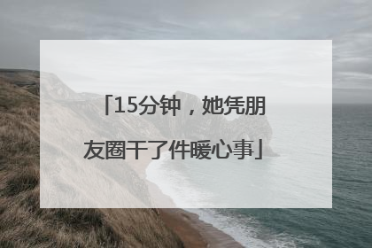15分钟，她凭朋友圈干了件暖心事