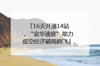 16天开通14站，“金华速度”助力低空经济破局腾飞