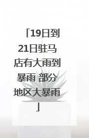19日到21日驻马店有大雨到暴雨 部分地区大暴雨