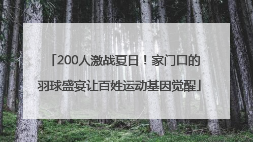 200人激战夏日！家门口的羽球盛宴让百姓运动基因觉醒