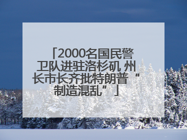 2000名国民警卫队进驻洛杉矶 州长市长齐批特朗普“制造混乱”