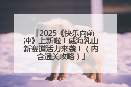 2025《快乐向前冲》上新啦！威海乳山新赛道活力来袭！（内含通关攻略）