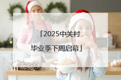 2025中关村毕业季下周启幕