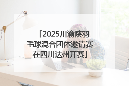 2025川渝陕羽毛球混合团体邀请赛在四川达州开赛