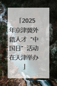 2025年京津冀外籍人才“中国日”活动在天津举办