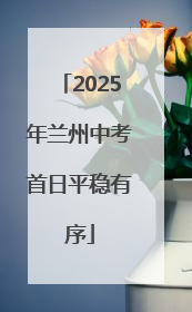 2025年兰州中考首日平稳有序
