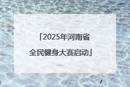 2025年河南省全民健身大赛启动