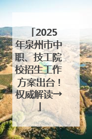 2025年泉州市中职、技工院校招生工作方案出台！权威解读→