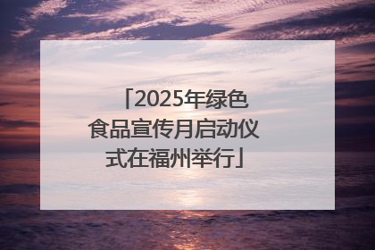 2025年绿色食品宣传月启动仪式在福州举行