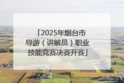 2025年烟台市导游（讲解员）职业技能竞赛决赛开赛