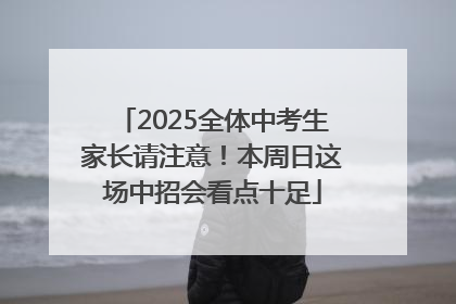 2025全体中考生家长请注意！本周日这场中招会看点十足