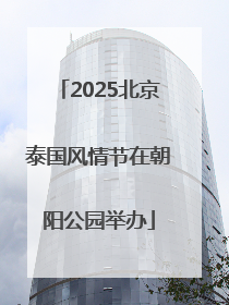 2025北京泰国风情节在朝阳公园举办