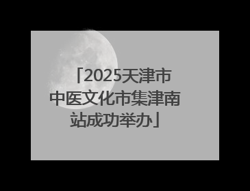 2025天津市中医文化市集津南站成功举办
