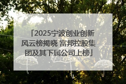 2025宁波创业创新风云榜揭晓 富邦控股集团及其下属公司上榜