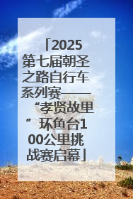 2025第七届朝圣之路自行车系列赛——“孝贤故里”环鱼台100公里挑战赛启幕