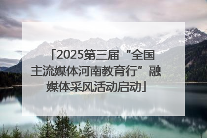 2025第三届“全国主流媒体河南教育行”融媒体采风活动启动