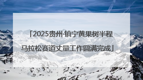2025贵州·镇宁黄果树半程马拉松赛道丈量工作圆满完成