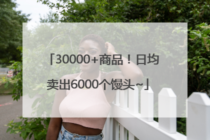 30000+商品！日均卖出6000个馒头~