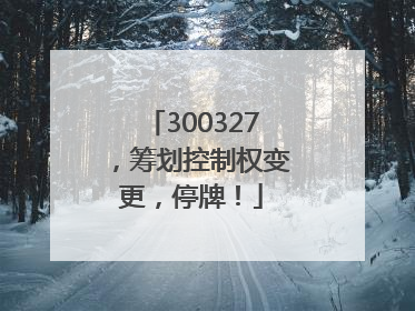 300327，筹划控制权变更，停牌！