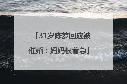 31岁陈梦回应被催婚：妈妈很着急