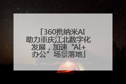360携纳米AI助力重庆江北数字化发展，加速“AI+办公”场景落地