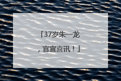 37岁朱一龙，官宣喜讯！