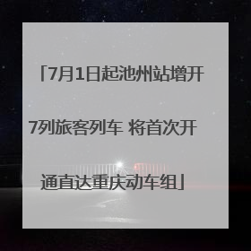 7月1日起池州站增开7列旅客列车 将首次开通直达重庆动车组