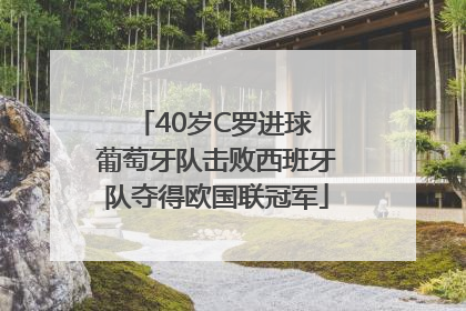 40岁C罗进球 葡萄牙队击败西班牙队夺得欧国联冠军