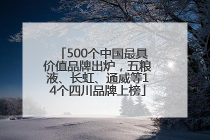 500个中国最具价值品牌出炉，五粮液、长虹、通威等14个四川品牌上榜