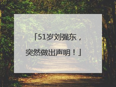 51岁刘强东，突然做出声明！